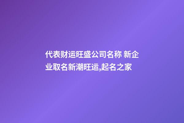 代表财运旺盛公司名称 新企业取名新潮旺运,起名之家-第1张-公司起名-玄机派